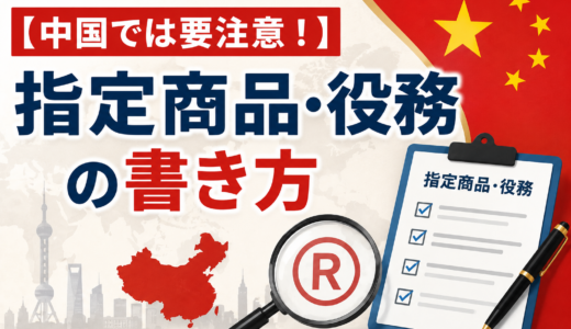 中国の商標審査はここが厳しい！指定商品・役務の書き方ガイド【実務対応】