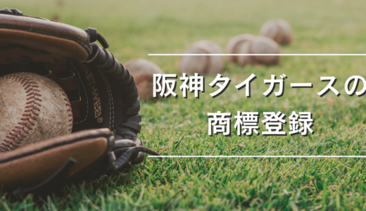 【阪神ファン必読！】商標の専門家が、阪神タイガースの商標登録を、詳しく紹介